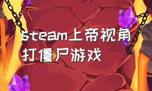 steam上帝视角打僵尸游戏（steam平台打僵尸游戏）