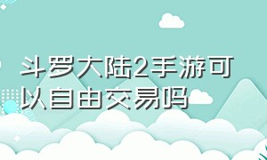 斗罗大陆2手游可以自由交易吗