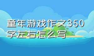 童年游戏作文350字左右怎么写