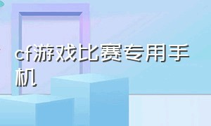 cf游戏比赛专用手机