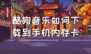 酷狗音乐如何下载到手机内存卡（酷狗音乐如何取消自动续费）