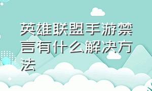 英雄联盟手游禁言有什么解决方法