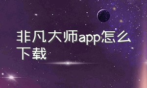 非凡大师app怎么下载