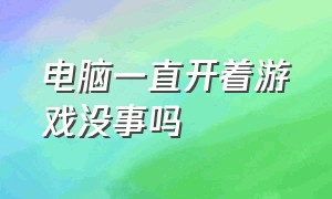 电脑一直开着游戏没事吗