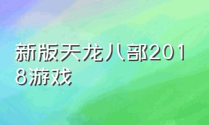 新版天龙八部2018游戏（天龙八部游戏官方资料库）