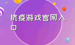 抗疫游戏官网入口（抗疫游戏官网入口网址）