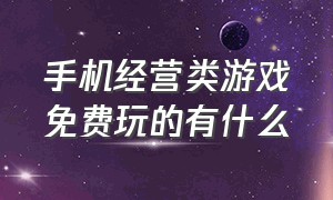 手机经营类游戏免费玩的有什么