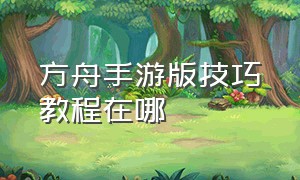 方舟手游版技巧教程在哪（方舟手游版如何拿到所有神器教程）