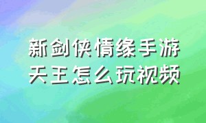 新剑侠情缘手游天王怎么玩视频