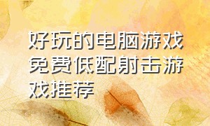 好玩的电脑游戏免费低配射击游戏推荐（射击电脑游戏推荐真实免费）