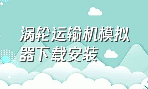 涡轮运输机模拟器下载安装（涡轮飞机模拟器下载安装）