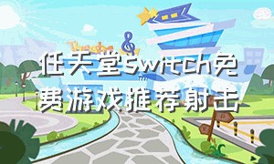 任天堂switch免费游戏推荐射击（任天堂switch免费游戏推荐）