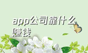 app公司靠什么赚钱