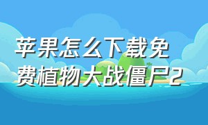 苹果怎么下载免费植物大战僵尸2