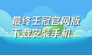 最终王冠官网版下载安装手机