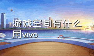 游戏空间有什么用vivo