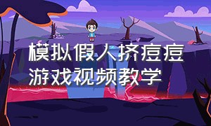 模拟假人挤痘痘游戏视频教学（模拟挤痘痘游戏入口）