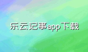乐云记事app下载（乐云记事app下载官网）