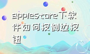 applestore下软件如何按侧边按钮（apple store下载按侧面）