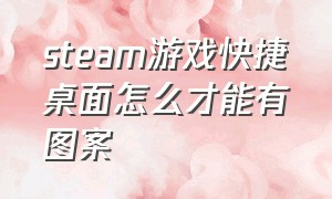 steam游戏快捷桌面怎么才能有图案