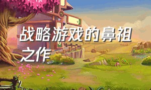 战略游戏的鼻祖之作（游戏从远古时代到现代的战略游戏）