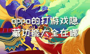 oppo的打游戏隐藏功能大全在哪（oppo手机的隐藏功能打游戏专用）