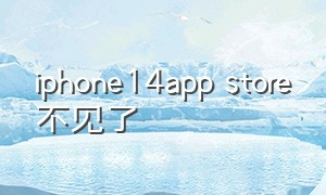 iphone14app store不见了