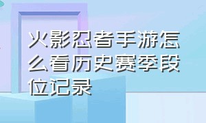 火影忍者手游怎么看历史赛季段位记录（火影忍者手游回放怎么看）