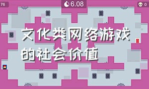 文化类网络游戏的社会价值（文化类网络游戏的社会价值和意义）