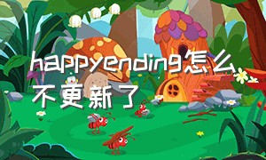 happyending怎么不更新了（happy ending视频背景音乐）