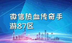 微信热血传奇手游87区（热血传奇手游玩微信区还是qq区）