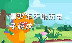 青少年不能玩电子游戏（青少年不能玩电子游戏作文）