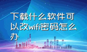 下载什么软件可以改wifi密码怎么办