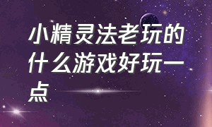 小精灵法老玩的什么游戏好玩一点（超良心的小精灵游戏攻略）