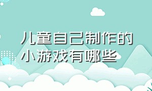 儿童自己制作的小游戏有哪些