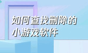 如何查找删除的小游戏软件