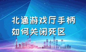 北通游戏厅手柄如何关闭死区（北通游戏手柄怎么关闭）