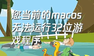 您当前的macos无法运行32位游戏程序