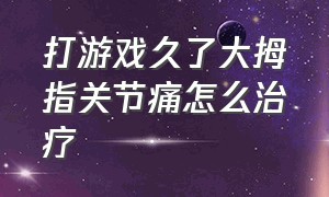 打游戏久了大拇指关节痛怎么治疗