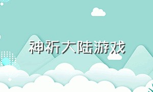 神祈大陆游戏（神祈大陆游戏客服公众号）