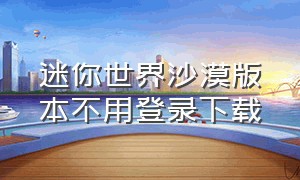 迷你世界沙漠版本不用登录下载（迷你世界沙漠版下载教程）