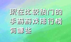 现在比较热门的手游游戏排行榜有哪些