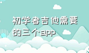 初学者吉他需要的三个app