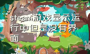 steam游戏显示运行中但是没有界面