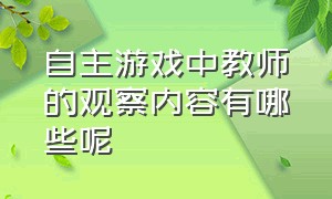 自主游戏中教师的观察内容有哪些呢