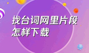 找台词网里片段怎样下载（找台词片段的网站）