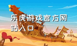 乐虎游戏官方网站入口（lehu国际乐虎官网）