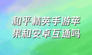 和平精英手游苹果和安卓互通吗