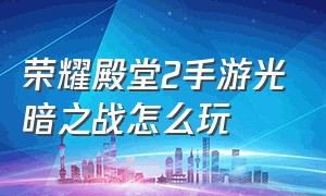 荣耀殿堂2手游光暗之战怎么玩（荣耀殿堂2正义之战哪个平台）