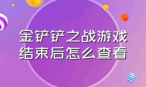 金铲铲之战游戏结束后怎么查看